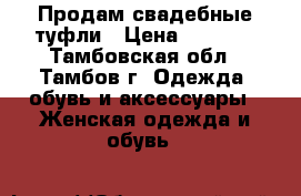 Продам свадебные туфли › Цена ­ 1 000 - Тамбовская обл., Тамбов г. Одежда, обувь и аксессуары » Женская одежда и обувь   